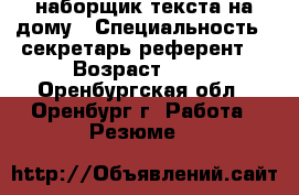 наборщик текста на дому › Специальность ­ секретарь референт  › Возраст ­ 24 - Оренбургская обл., Оренбург г. Работа » Резюме   